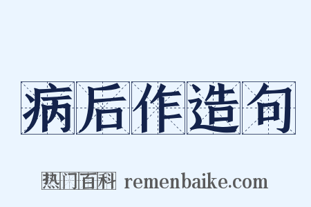 病后作造句是什么意思的图片